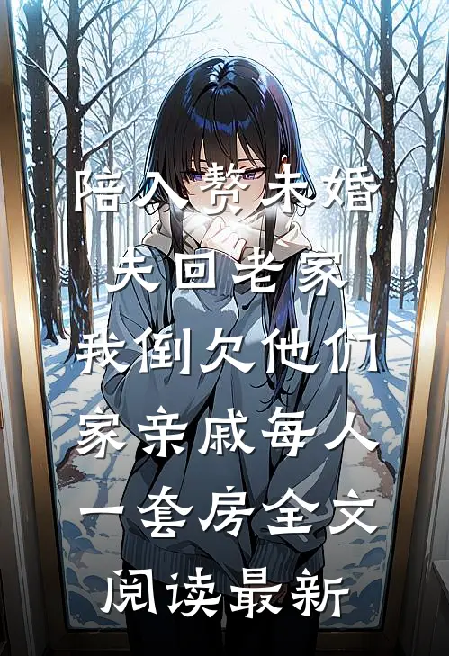 陪入赘未婚夫回老家，我倒欠他们家亲戚每人一套房全文阅读最新