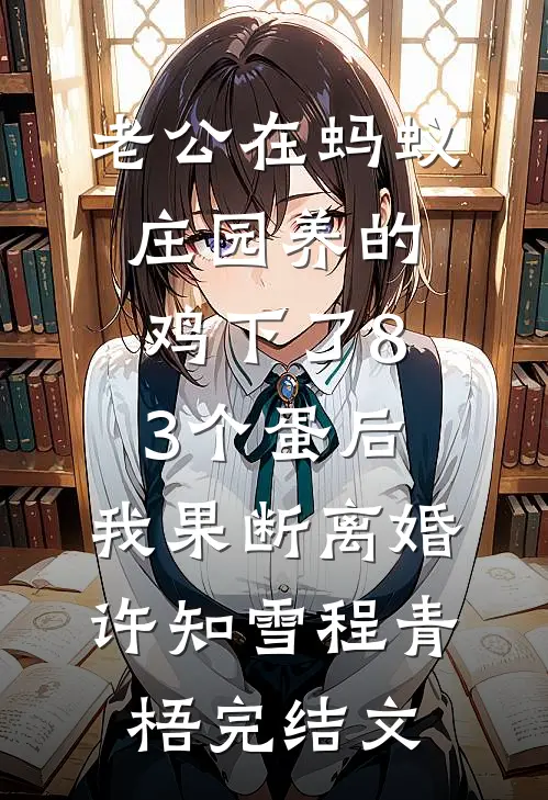 老公在蚂蚁庄园养的鸡下了83个蛋后，我果断离婚许知雪程青梧完结文