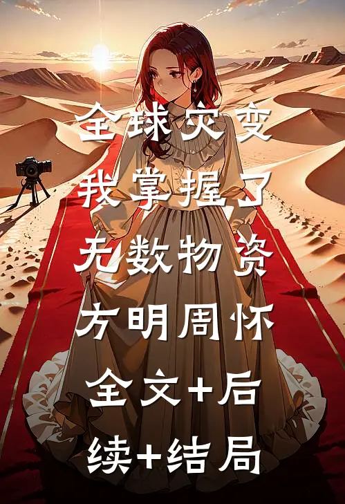 全球灾变，我掌握了无数物资方明周怀:全文+后续+结局