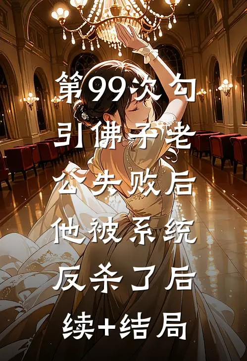第99次勾引佛子老公失败后，他被系统反杀了后续+结局