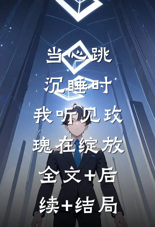 当心跳沉睡时，我听见玫瑰在绽放全文+后续+结局