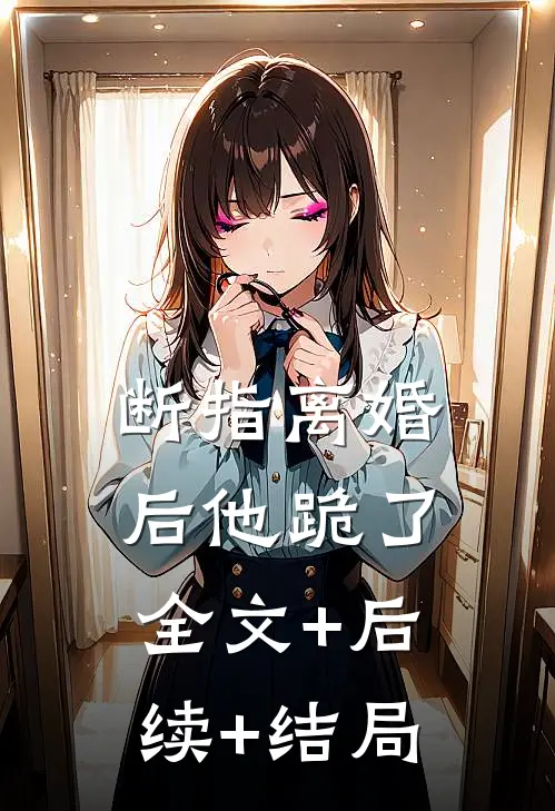 断指离婚后他跪了:全文+后续+结局