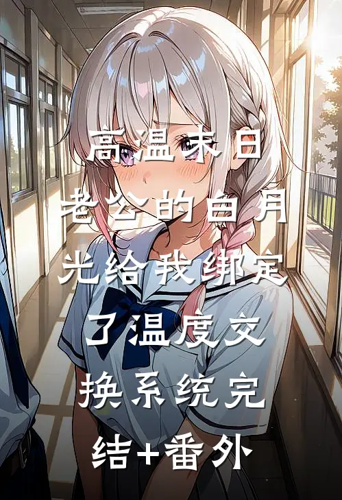 高温末日，老公的白月光给我绑定了温度交换系统完结+番外