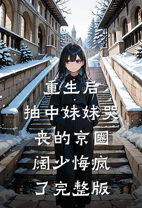 重生后，抽中妹妹哭丧的京圈阔少悔疯了完整版