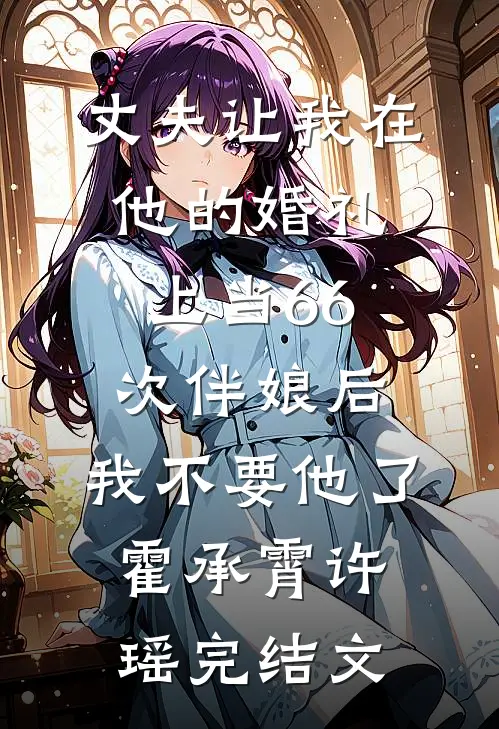 丈夫让我在他的婚礼上当66次伴娘后，我不要他了霍承霄许瑶完结文
