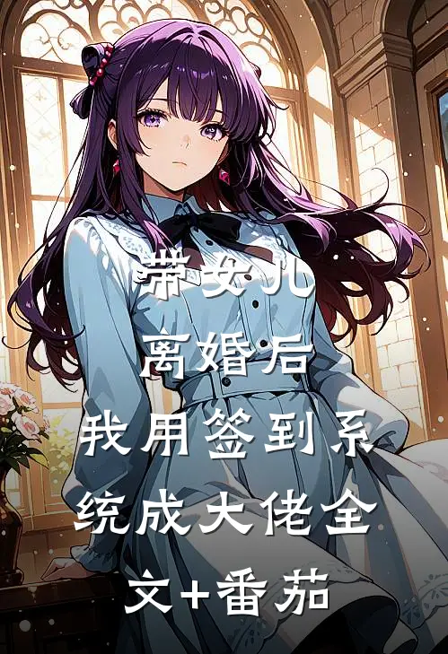 带女儿离婚后，我用签到系统成大佬全文+番茄