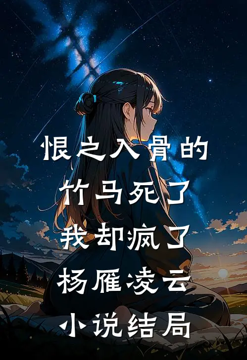 恨之入骨的竹马死了，我却疯了杨雁凌云小说结局