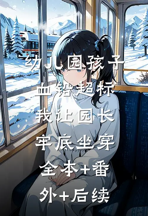 幼儿园孩子血铅超标，我让园长牢底坐穿全本+番外+后续