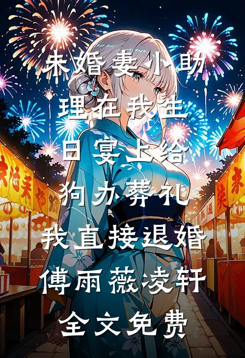 未婚妻小助理在我生日宴上给狗办葬礼，我直接退婚傅雨薇凌轩全文免费