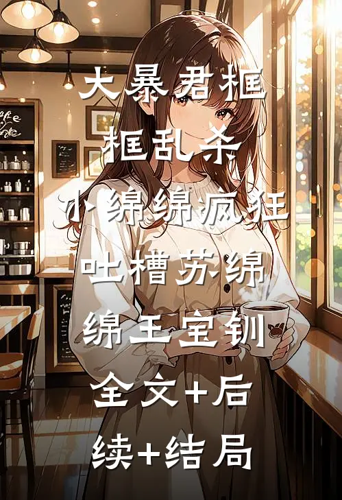大暴君框框乱杀，小绵绵疯狂吐槽苏绵绵王宝钏全文+后续+结局