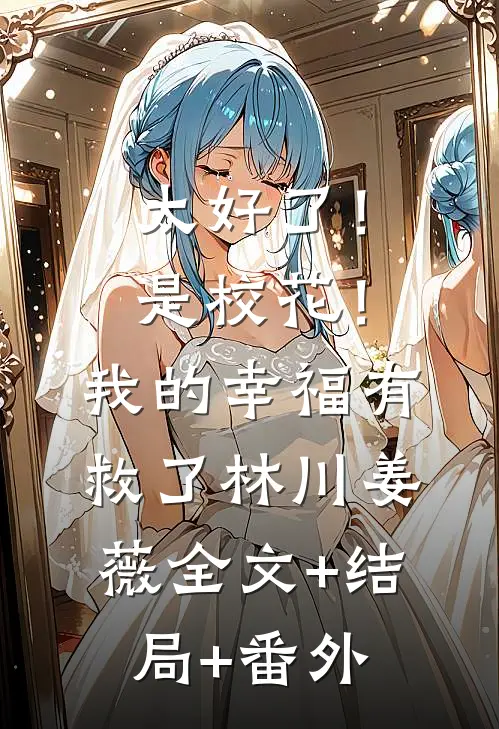 太好了！是校花！我的幸福有救了林川姜薇:全文+结局+番外