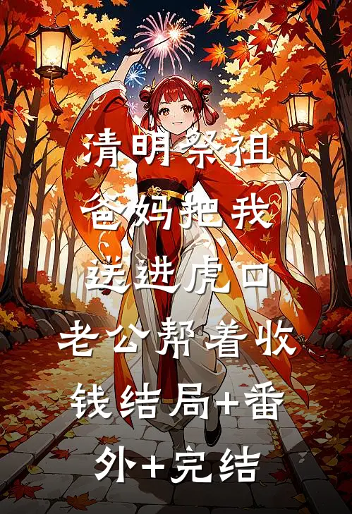 清明祭祖，爸妈把我送进虎口，老公帮着收钱结局+番外+完结