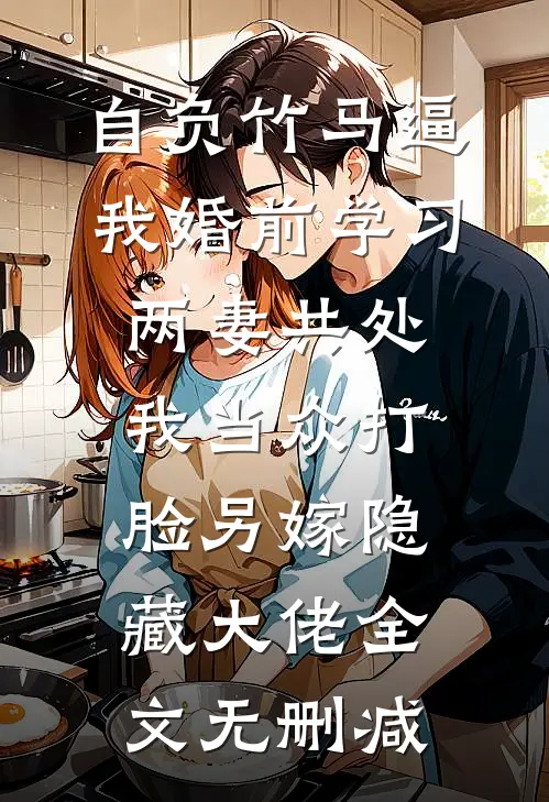 自负竹马逼我婚前学习两妻共处，我当众打脸另嫁隐藏大佬全文无删减