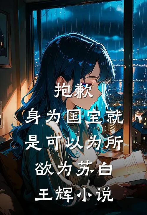 抱歉，身为国宝就是可以为所欲为苏白王辉小说