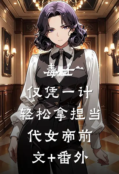 毒士：仅凭一计，轻松拿捏当代女帝前文+番外