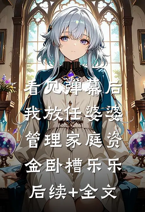 看见弹幕后，我放任婆婆管理家庭资金卧槽乐乐后续+全文