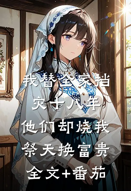 我替全家挡灾十八年，他们却烧我祭天换富贵全文+番茄