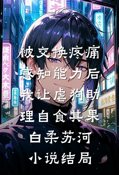 被交换疼痛感知能力后，我让虐狗助理自食其果白柔苏河小说结局