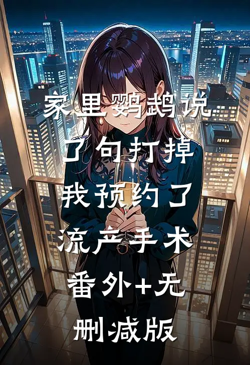 家里鹦鹉说了句打掉，我预约了流产手术:番外+无删减版