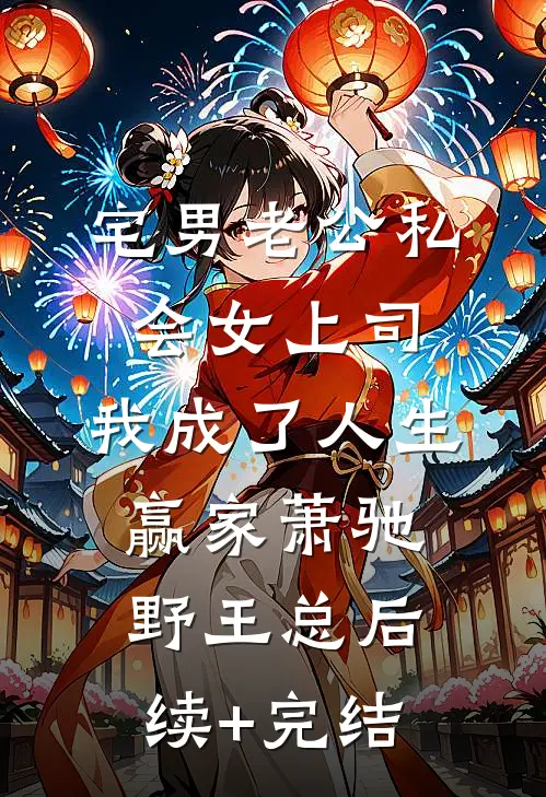 宅男老公私会女上司，我成了人生赢家萧驰野王总后续+完结