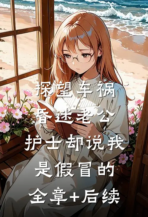 探望车祸昏迷老公，护士却说我是假冒的:全章+后续