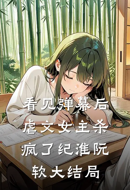 看见弹幕后，虐文女主杀疯了纪淮阮软大结局