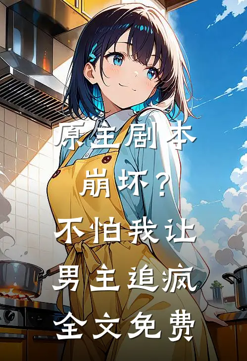 原主剧本崩坏？不怕，我让男主追疯全文免费