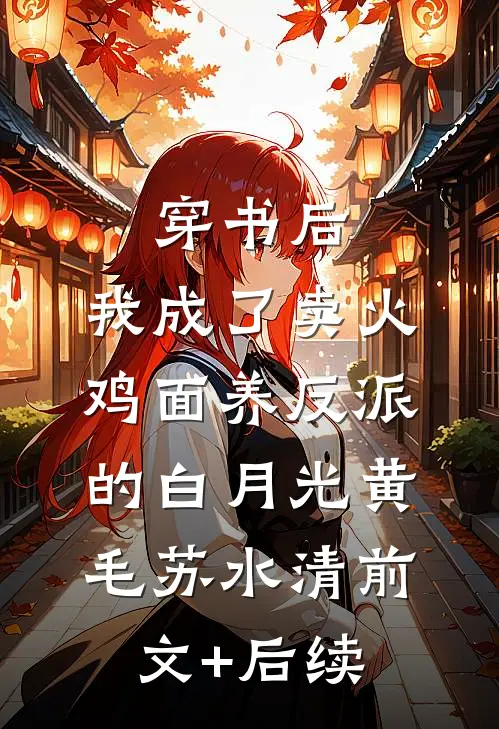 穿书后，我成了卖火鸡面养反派的白月光黄毛苏水清前文+后续
