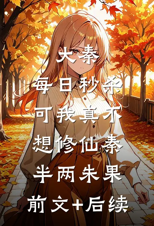 大秦：每日秒杀，可我真不想修仙秦半两朱果:前文+后续