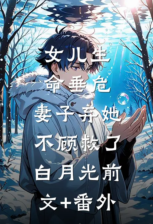 女儿生命垂危，妻子弃她不顾救了白月光前文+番外