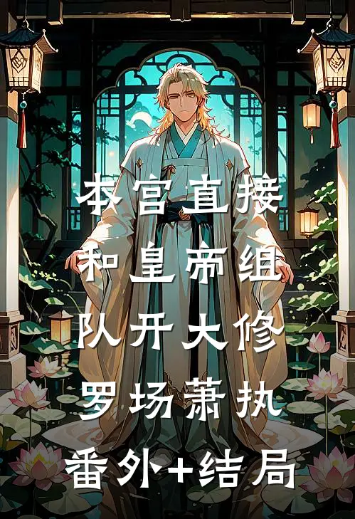 本宫直接和皇帝组队开大修罗场萧执:(番外)+(结局)