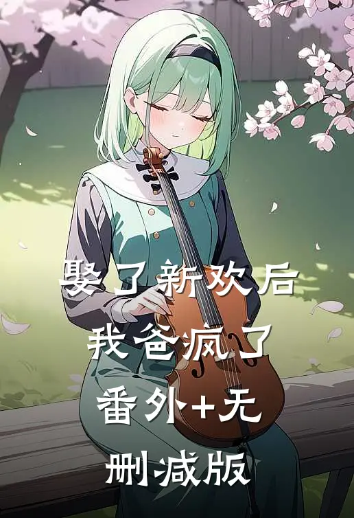 娶了新欢后，我爸疯了:番外+无删减版