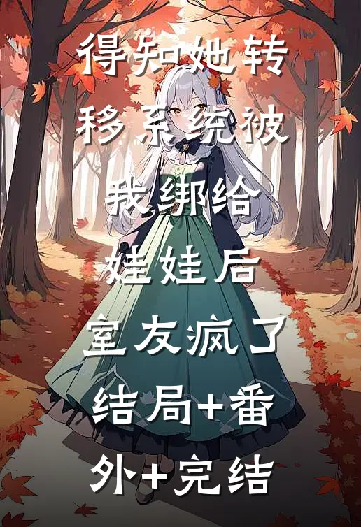 得知她转移系统被我绑给娃娃后，室友疯了结局+番外+完结