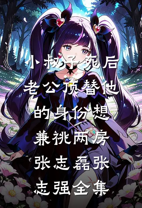 小叔子死后，老公顶替他的身份想兼祧两房张志磊张志强全集