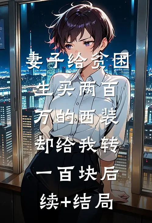 妻子给贫困生买两百万的西装，却给我转一百块后续+结局