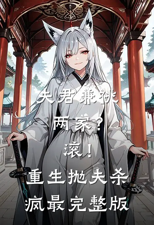 夫君兼祧两家？滚！重生抛夫杀疯最完整版