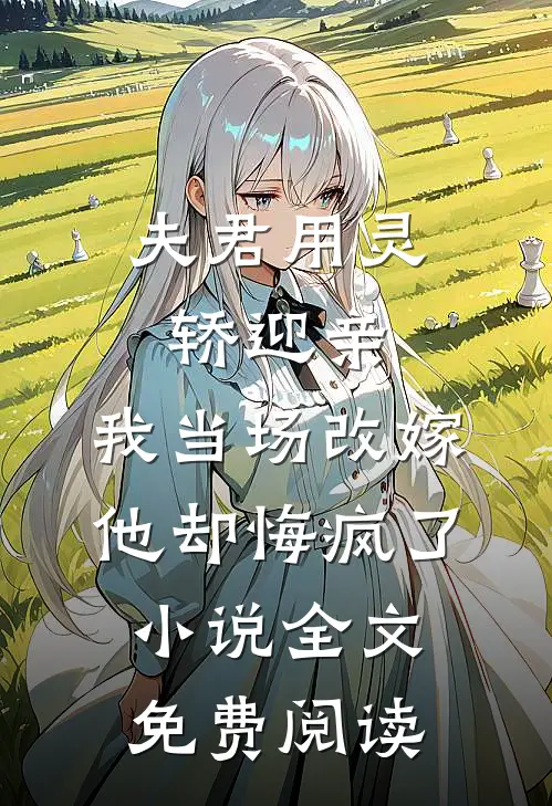 夫君用灵轿迎亲，我当场改嫁他却悔疯了小说全文免费阅读