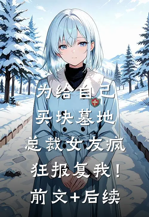 为给自己买块墓地，总裁女友疯狂报复我！:前文+后续