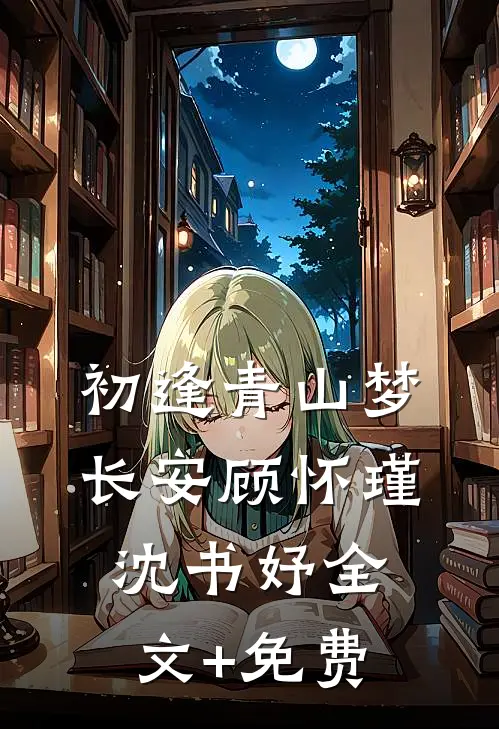 初逢青山梦长安顾怀瑾沈书妤全文+免费