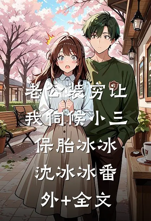 老公装穷让我伺候小三保胎冰冰沈冰冰(番外)+(全文)