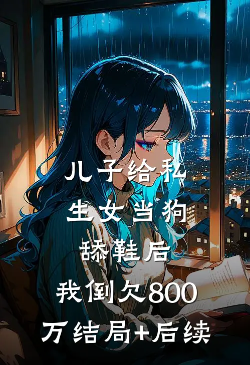 儿子给私生女当狗舔鞋后，我倒欠800万结局+后续