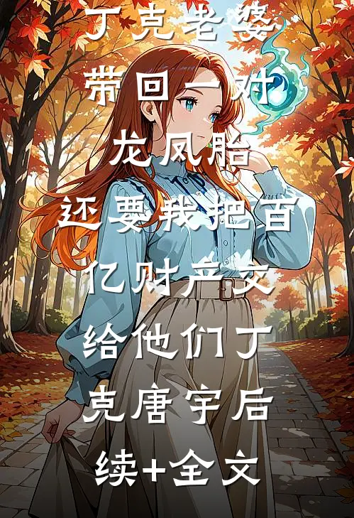 丁克老婆带回一对龙凤胎，还要我把百亿财产交给他们丁克唐宇后续+全文
