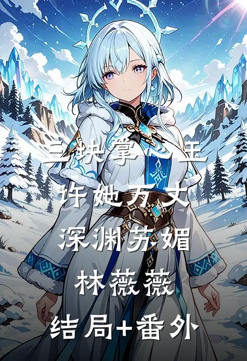 三块掌心玉，许她万丈深渊苏媚林薇薇:结局+番外