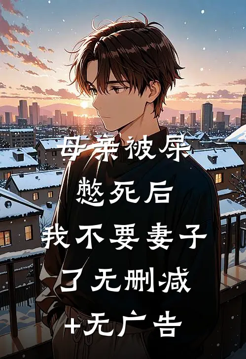 母亲被屎憋死后，我不要妻子了无删减+无广告