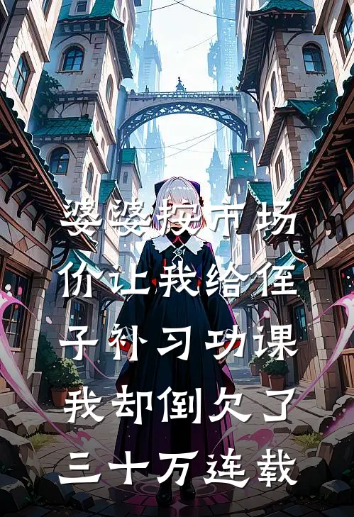 婆婆按市场价让我给侄子补习功课，我却倒欠了三十万连载