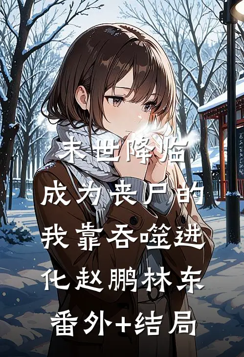 末世降临：成为丧尸的我靠吞噬进化赵鹏林东:(番外)+(结局)