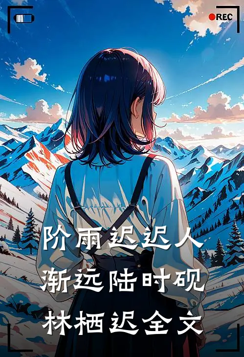 阶雨迟迟人渐远陆时砚林栖迟全文