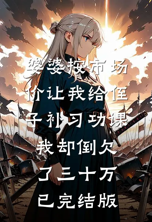 婆婆按市场价让我给侄子补习功课，我却倒欠了三十万已完结版