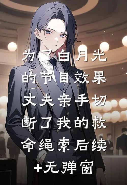 为了白月光的节目效果，丈夫亲手切断了我的救命绳索后续+无弹窗