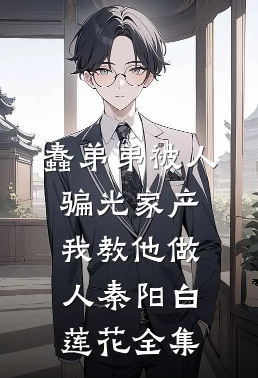 蠢弟弟被人骗光家产，我教他做人秦阳白莲花全集